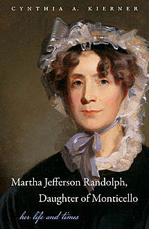Martha Jefferson Randolph, Daughter of Monticello, Cynthia A. Kierner