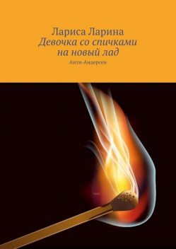 Девочка со спичками на новый лад. Анти-Андерсен, Лариса Ларина