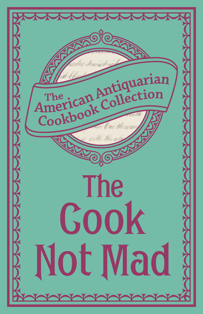 The Cook Not Mad, The American Antiquarian Cookbook Collection