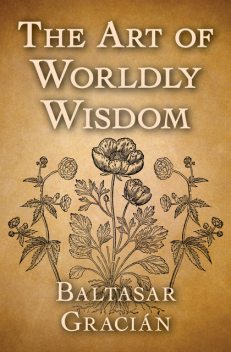 The art of worldly wisdom, 1601–1658, Baltasar, Gracián y Morales