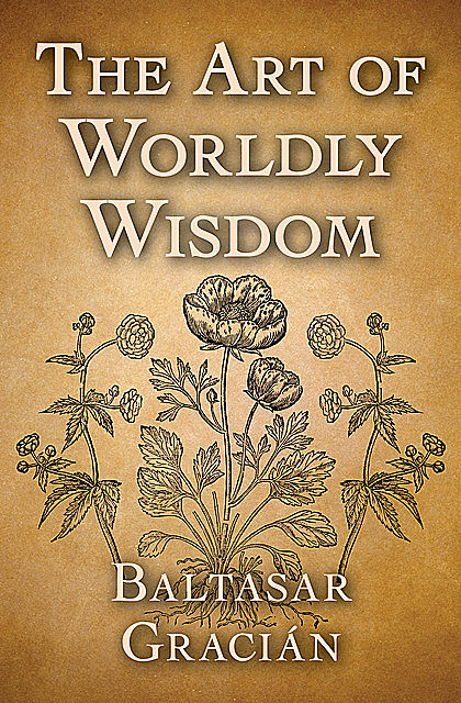 The art of worldly wisdom, 1601–1658, Baltasar, Gracián y Morales