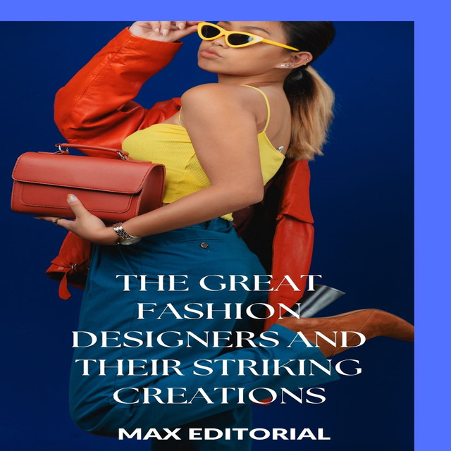 The Great Fashion Designers and Their Striking Creations, Max Editorial