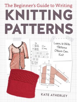 The Beginner's Guide to Writing Knitting Patterns, Kate Atherley