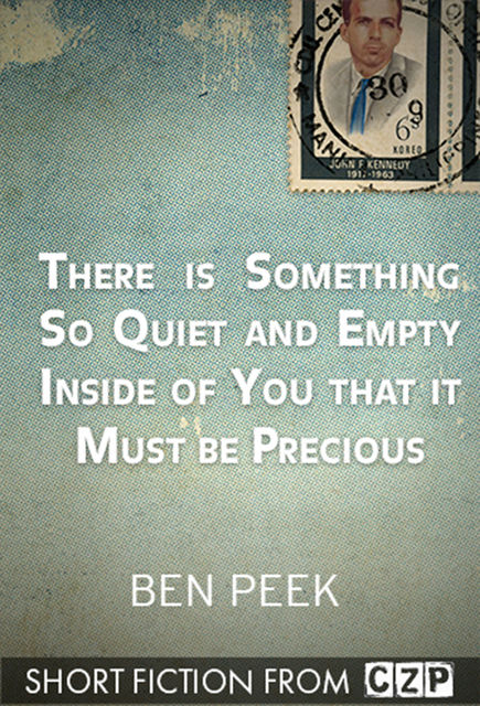 There Is Something So Quiet and Empty Inside of You That It Must Be Precious, Ben Peek