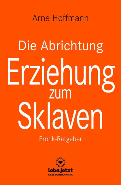Die Abrichtung & Erziehung zum Sklaven | Erotischer Ratgeber, Arne Hoffmann