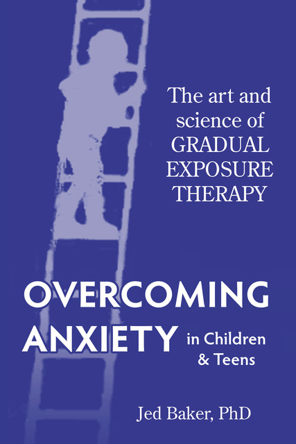 Overcoming Anxiety in Children & Teens, Jed Baker