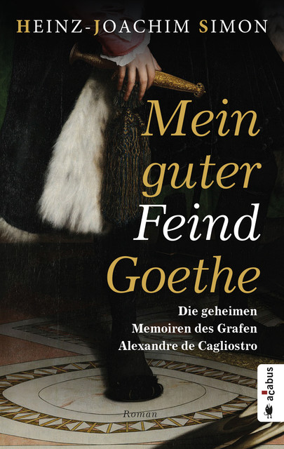 Mein guter Feind Goethe. Die geheimen Memoiren des Grafen Alexandre de Cagliostro, Heinz-Joachim Simon