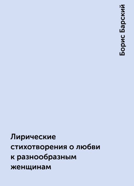 Лирические стихотворения о любви к разнообразным женщинам, Борис Барский