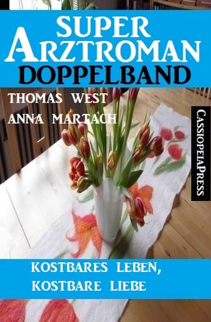 Kostbares Leben, kostbare Liebe: Super Arztroman Doppelband, Thomas West, Anna Martach