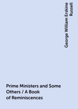 Prime Ministers and Some Others / A Book of Reminiscences, George William Erskine Russell