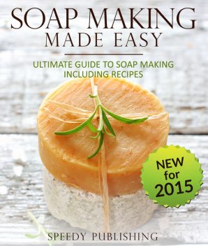 Soap Making Made Easy Ultimate Guide To Soap Making Including Recipes, Speedy Publishing