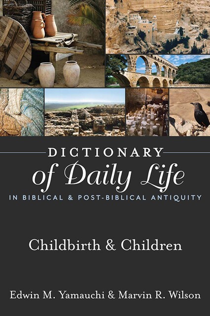 Dictionary of Daily Life in Biblical & Post-Biblical Antiquity: Childbirth & Children, Edwin Yamauchi, Marvin R. Wilson