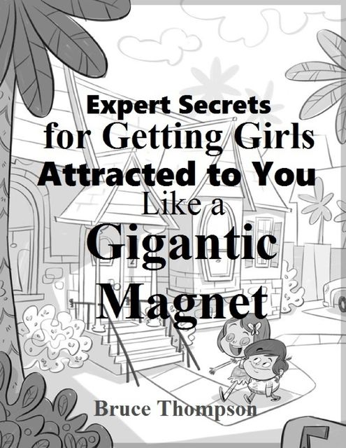 Expert Secrets for Getting Girls Attracted to You Like a Gigantic Magnet, Bruce Thompson