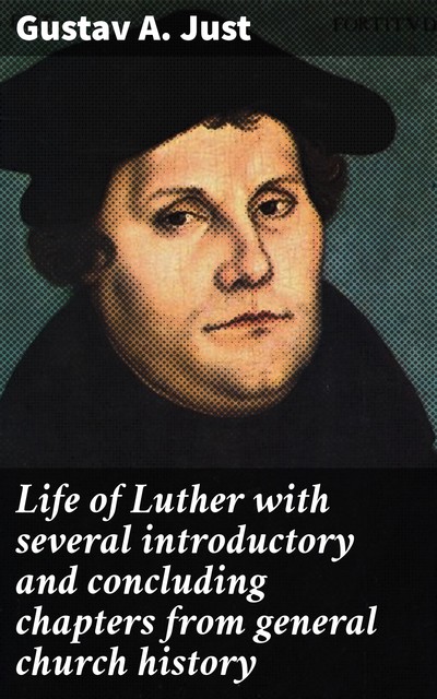 Life of Luther with several introductory and concluding chapters from general church history, Gustav A. Just