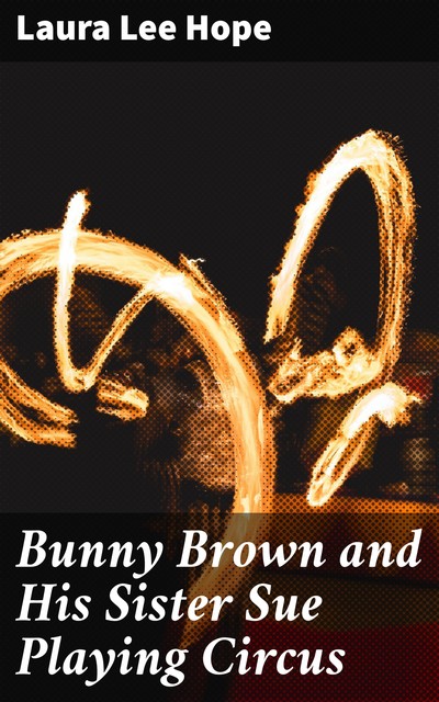 Bunny Brown and His Sister Sue Playing Circus, Laura Lee Hope
