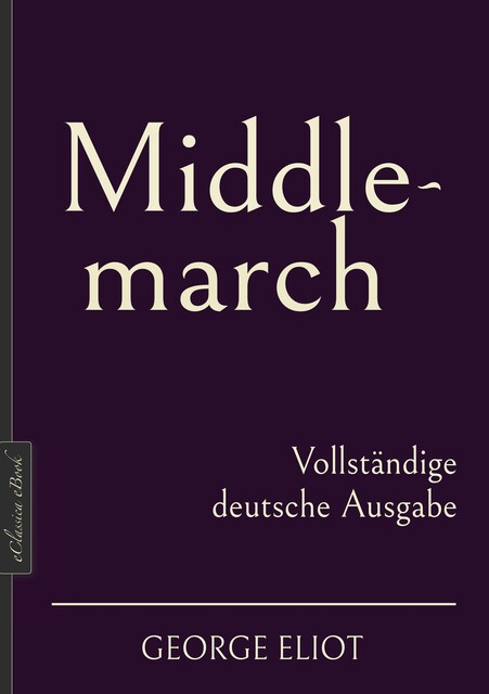 Middlemarch: Aus dem Leben der Provinz – Gesamtausgabe, George Eliot