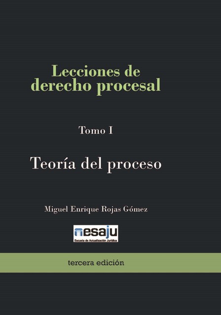 Lecciones de derecho procesal. Tomo I Teoría del proceso, Miguel Enrique Rojas Gómez