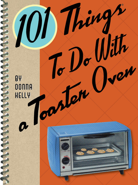101 Things To Do With a Toaster Oven, Donna Kelly