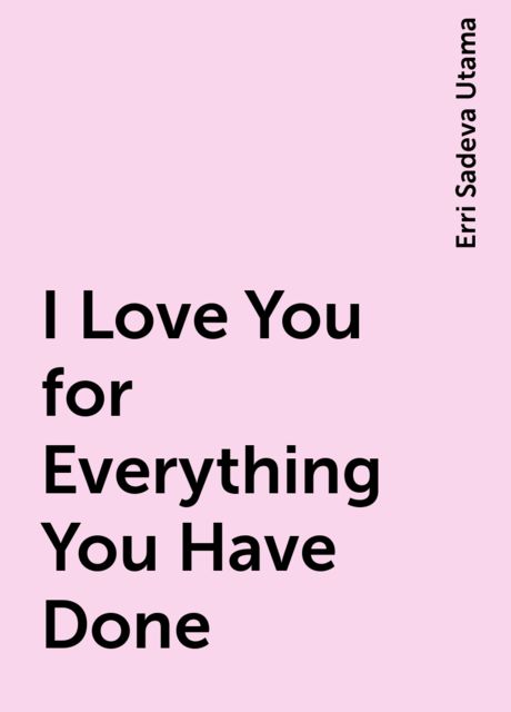 I Love You for Everything You Have Done, Erri Sadeva Utama