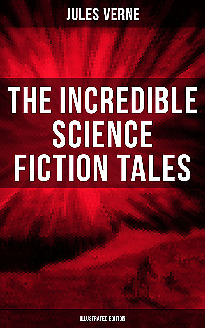 The Incredible Science Fiction Tales of Jules Verne (Illustrated Edition), Jules Verne