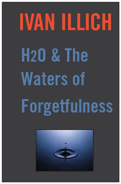 H20 and the Waters of Forgetfulness, Ivan Illich