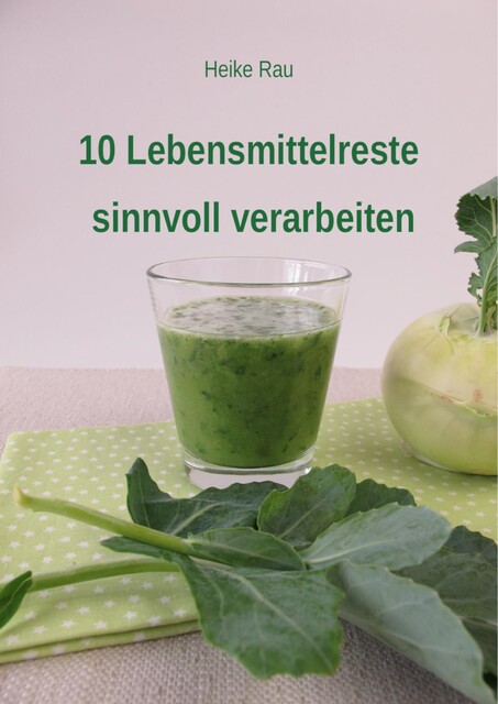 10 Lebensmittelreste sinnvoll verarbeiten, Heike Rau