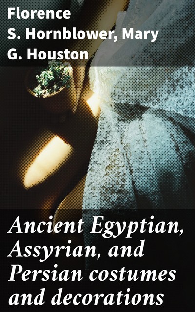 Ancient Egyptian, Assyrian, and Persian Costumes Rations, Mary G.Houston, Florence Hornblower