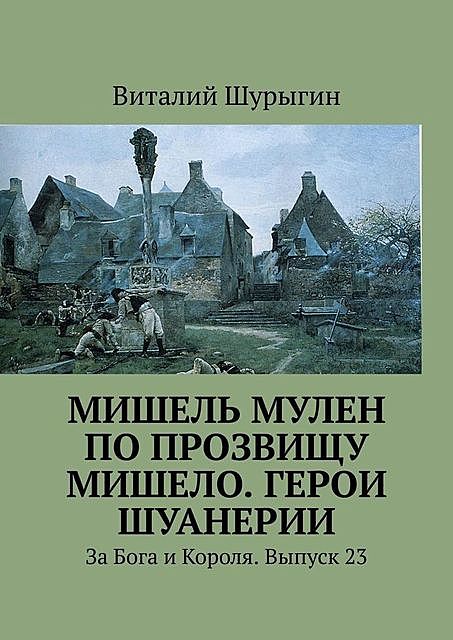 Мишель Мулен по прозвищу Мишело. Герои Шуанерии. За Бога и Короля. Выпуск 23, Виталий Шурыгин