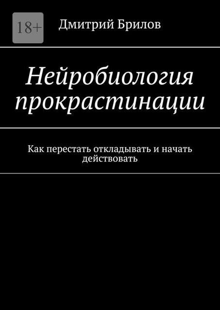 Нейробиология прокрастинации. Как перестать откладывать и начать действовать, Дмитрий Брилов