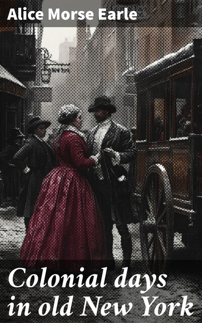 Colonial days in old New York, Alice Morse Earle