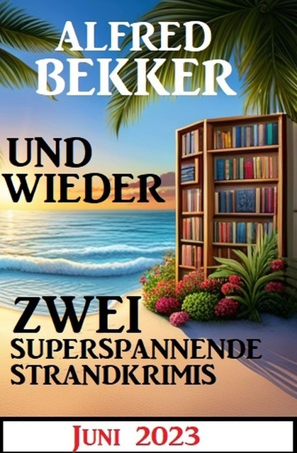 Und wieder zwei superspannende Strandkrimis Juni 2023, Alfred Bekker