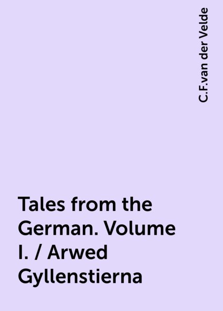 Tales from the German. Volume I. / Arwed Gyllenstierna, C.F.van der Velde