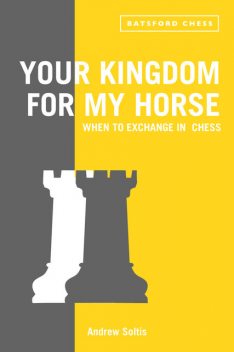 Your Kingdom for My Horse: When to Exchange in Chess, Andrew Soltis