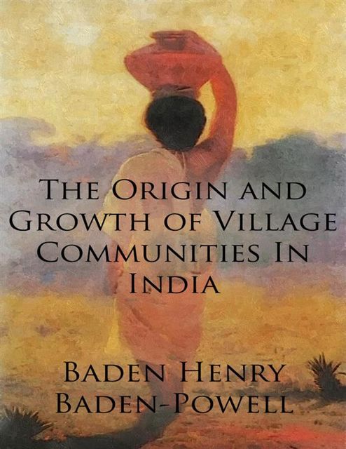 The Origin and Growth of Village Communities In India, Baden Henry Baden-Powell