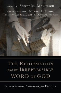 The Reformation and the Irrepressible Word of God, Scott M. Manetsch
