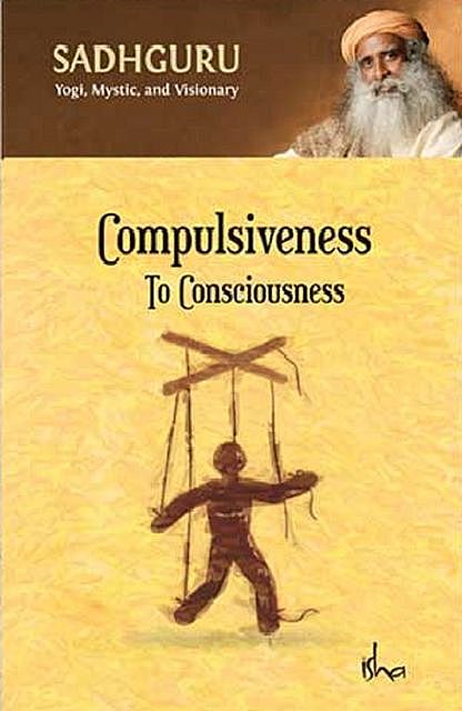 Compulsiveness To Consciousness, Sadhguru Jaggi Vasudev