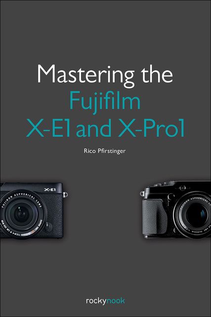 Mastering the Fujifilm X-E1 and X-Pro1, Rico Pfirstinger