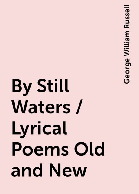 By Still Waters / Lyrical Poems Old and New, George William Russell