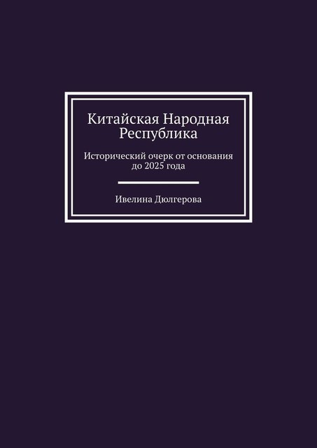 Китайская Народная Республика. Исторический очерк от основания до 2025 года, Ивелина Дюлгерова