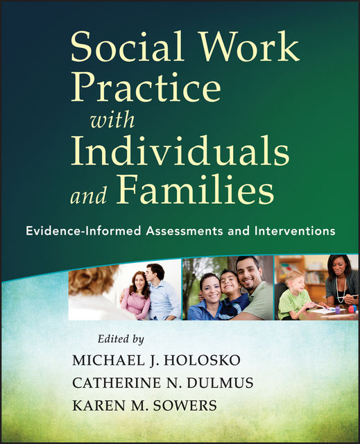 Social Work Practice with Individuals and Families, Catherine N.Dulmus, Karen M.Sowers, Michael J.Holosko