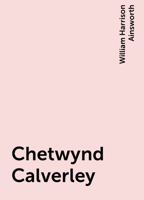Chetwynd Calverley, William Harrison Ainsworth