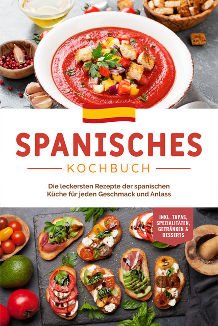Spanisches Kochbuch: Die leckersten Rezepte der spanischen Küche für jeden Geschmack und Anlass | inkl. Tapas, Spezialitäten, Getränken & Desserts, Isabelle Perez