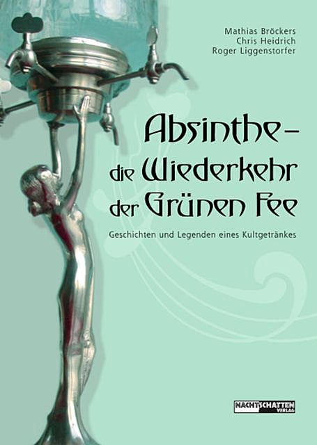 Absinthe – Die Wiederkehr der Grünen Fee, Mathias Bröckers, Roger Liggenstorfer, Chris Heidrich