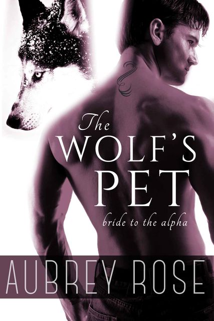 Bride to the Alpha (The Wolf's Pet Book Two), Aubrey Rose