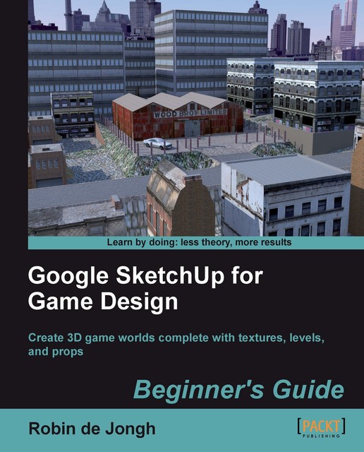 Google SketchUp for Game Design: Beginner's Guide, Robin de Jongh