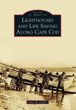 Lighthouses and Life Saving Along Cape Cod, James Claflin