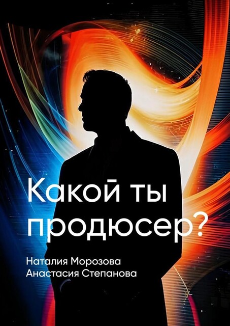 Какой ты продюсер?. Найди свое место в мире и покори его, Наталия Морозова, Анастасия Степанова