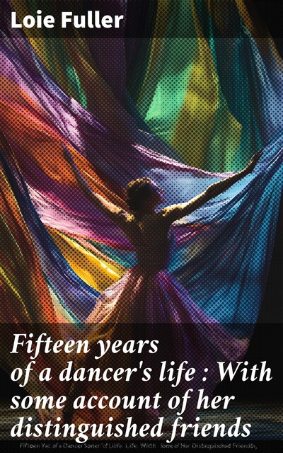 Fifteen years of a dancer's life : With some account of her distinguished friends, Loie Fuller