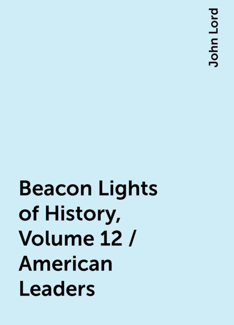 Beacon Lights of History, Volume 12 / American Leaders, John Lord