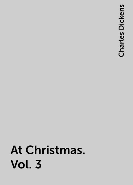 At Christmas. Vol. 3, Charles Dickens